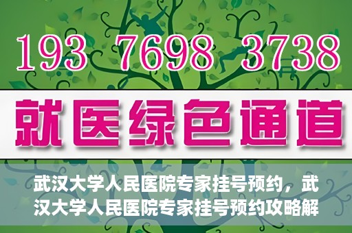 武汉大学人民医院专家挂号预约，武汉大学人民医院专家挂号预约攻略解析