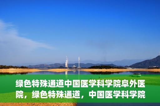绿色特殊通道中国医学科学院阜外医院，绿色特殊通道，中国医学科学院阜外医院探秘