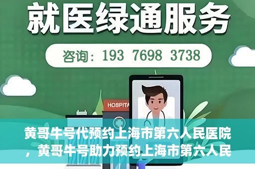 黄哥牛号代预约上海市第六人民医院，黄哥牛号助力预约上海市第六人民医院服务