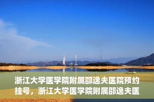 浙江大学医学院附属邵逸夫医院预约挂号，浙江大学医学院附属邵逸夫医院预约挂号攻略，轻松挂号，健康无忧！