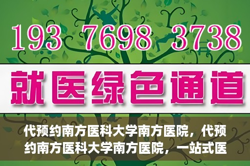 代预约南方医科大学南方医院，代预约南方医科大学南方医院，一站式医疗预约服务解析