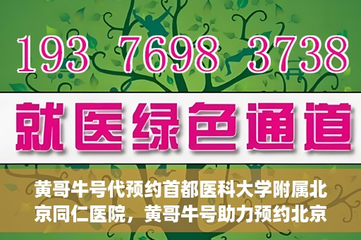黄哥牛号代预约首都医科大学附属北京同仁医院，黄哥牛号助力预约北京同仁医院，轻松挂号就医新体验