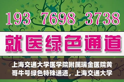 上海交通大学医学院附属瑞金医院黄哥牛号绿色特殊通道，上海交通大学医学院附属瑞金医院黄哥牛号，绿色特殊通道开启健康之门