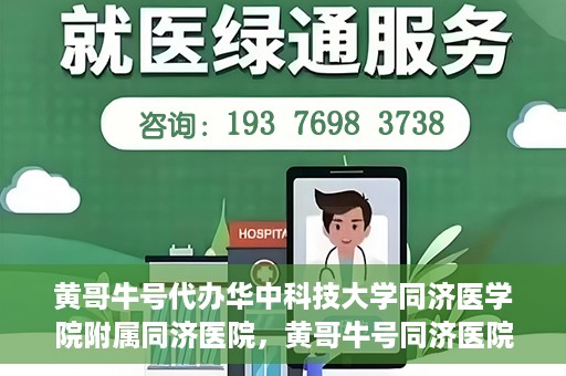 黄哥牛号代办华中科技大学同济医学院附属同济医院，黄哥牛号同济医院代办服务，专业助力就医无忧！
