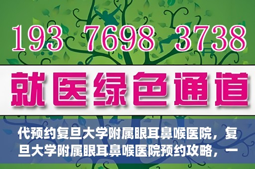 代预约复旦大学附属眼耳鼻喉医院，复旦大学附属眼耳鼻喉医院预约攻略，一站式解决您的就医难题