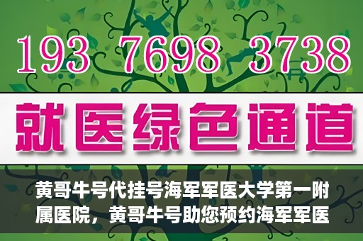 黄哥牛号代挂号海军军医大学第一附属医院，黄哥牛号助您预约海军军医大学第一附属医院专家号