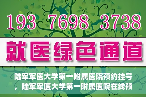 陆军军医大学第一附属医院预约挂号，陆军军医大学第一附属医院在线预约挂号攻略