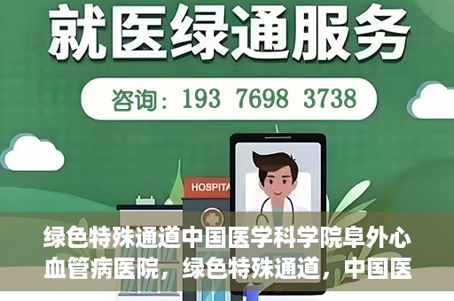 绿色特殊通道中国医学科学院阜外心血管病医院，绿色特殊通道，中国医学科学院阜外心血管病医院的探索与实践