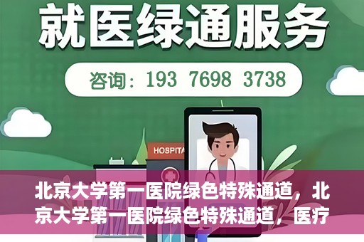 北京大学第一医院绿色特殊通道，北京大学第一医院绿色特殊通道，医疗服务的速度与温度并行