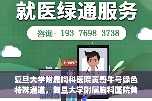 复旦大学附属胸科医院黄哥牛号绿色特殊通道，复旦大学附属胸科医院黄哥牛号，绿色特殊通道开启健康之门