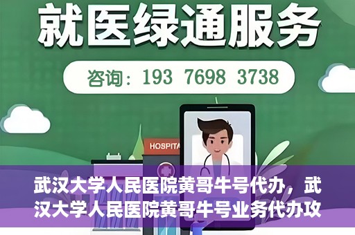 武汉大学人民医院黄哥牛号代办，武汉大学人民医院黄哥牛号业务代办攻略