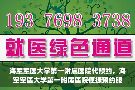 海军军医大学第一附属医院代预约，海军军医大学第一附属医院便捷预约服务启动