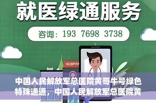 中国人民解放军总医院黄哥牛号绿色特殊通道，中国人民解放军总医院黄哥牛号，绿色特殊通道开启健康之门