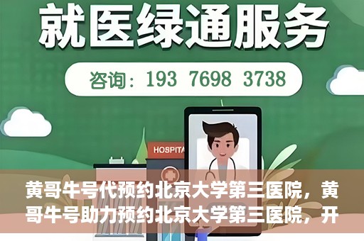 黄哥牛号代预约北京大学第三医院，黄哥牛号助力预约北京大学第三医院，开启健康新篇章