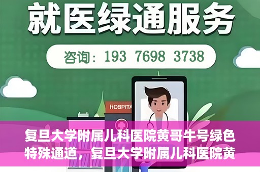复旦大学附属儿科医院黄哥牛号绿色特殊通道，复旦大学附属儿科医院黄哥牛号，绿色特殊通道的温暖守护