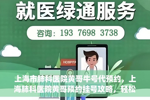 上海市肺科医院黄哥牛号代预约，上海肺科医院黄哥预约挂号攻略，轻松预约牛号