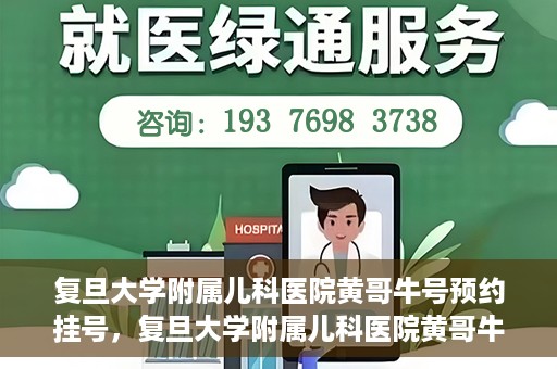 复旦大学附属儿科医院黄哥牛号预约挂号，复旦大学附属儿科医院黄哥牛号预约挂号攻略解析