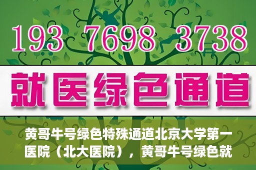 黄哥牛号绿色特殊通道北京大学第一医院（北大医院），黄哥牛号绿色就医通道，北京大学第一医院（北大医院）的独家实践