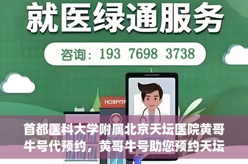 首都医科大学附属北京天坛医院黄哥牛号代预约，黄哥牛号助您预约天坛医院——权威医疗预约服务体验