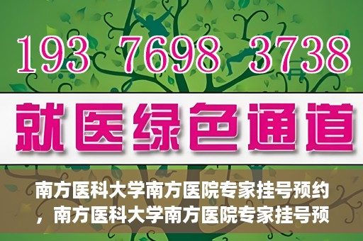 南方医科大学南方医院专家挂号预约，南方医科大学南方医院专家挂号预约攻略