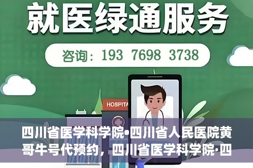四川省医学科学院•四川省人民医院黄哥牛号代预约，四川省医学科学院·四川省人民医院黄哥名医号预约启动