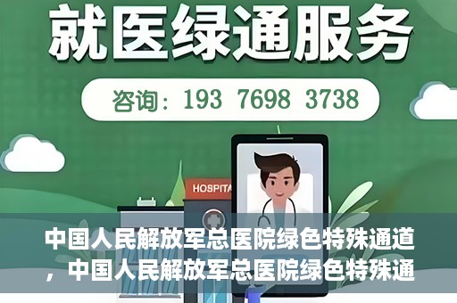中国人民解放军总医院绿色特殊通道，中国人民解放军总医院绿色特殊通道，医疗服务的紧急通道与人文关怀的完美结合
