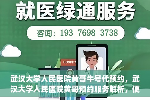 武汉大学人民医院黄哥牛号代预约，武汉大学人民医院黄哥预约服务解析，便捷医疗，牛号代预约新体验