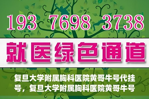 复旦大学附属胸科医院黄哥牛号代挂号，复旦大学附属胸科医院黄哥牛号代挂号攻略揭秘