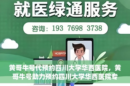 黄哥牛号代预约四川大学华西医院，黄哥牛号助力预约四川大学华西医院专业服务