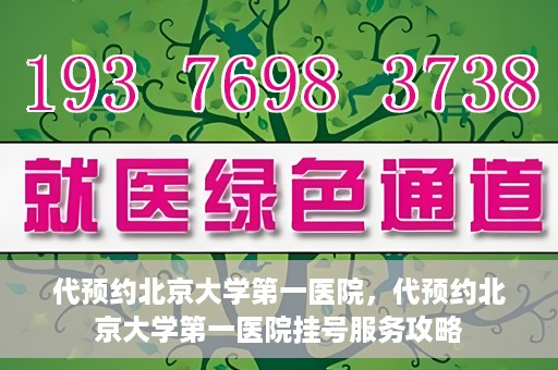 代预约北京大学第一医院，代预约北京大学第一医院挂号服务攻略