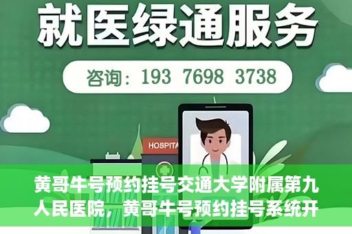 黄哥牛号预约挂号交通大学附属第九人民医院，黄哥牛号预约挂号系统开通，交通大学附属第九人民医院挂号服务上线