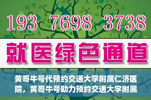 黄哥牛号代预约交通大学附属仁济医院，黄哥牛号助力预约交通大学附属仁济医院，一站式便捷就医体验