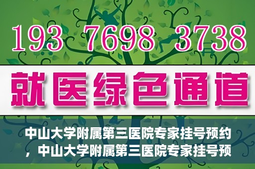 中山大学附属第三医院专家挂号预约，中山大学附属第三医院专家挂号预约攻略