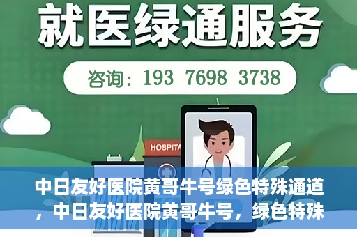 中日友好医院黄哥牛号绿色特殊通道，中日友好医院黄哥牛号，绿色特殊通道开启健康之门