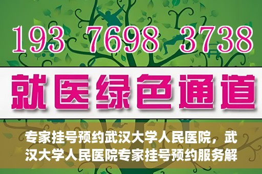 专家挂号预约武汉大学人民医院，武汉大学人民医院专家挂号预约服务解析