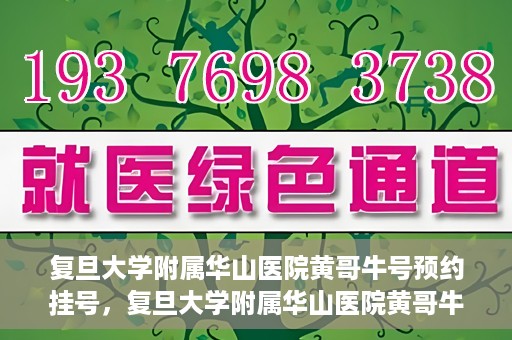 复旦大学附属华山医院黄哥牛号预约挂号，复旦大学附属华山医院黄哥牛号预约挂号攻略详解