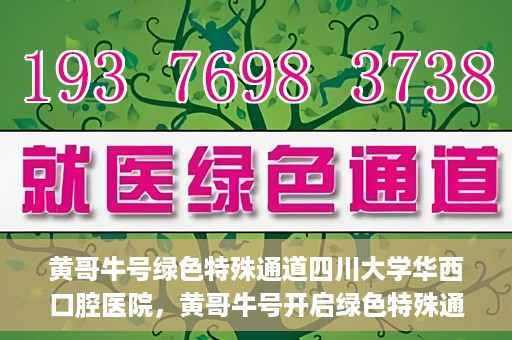 黄哥牛号绿色特殊通道四川大学华西口腔医院，黄哥牛号开启绿色特殊通道，四川大学华西口腔医院倾力支持