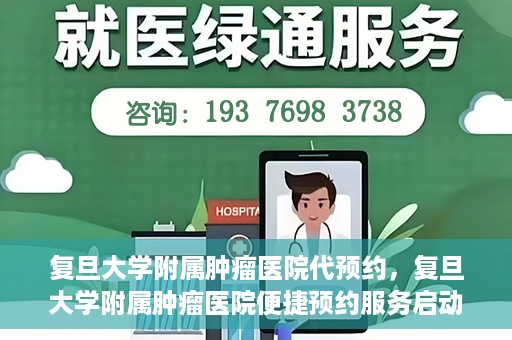 复旦大学附属肿瘤医院代预约，复旦大学附属肿瘤医院便捷预约服务启动