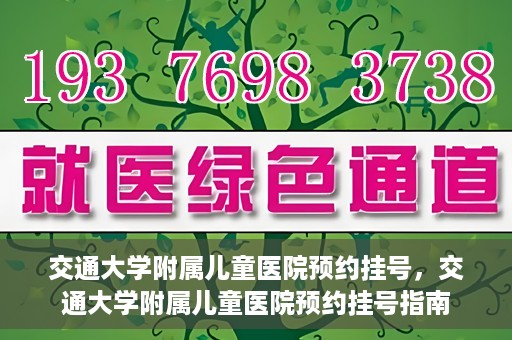 交通大学附属儿童医院预约挂号，交通大学附属儿童医院预约挂号指南