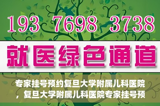 专家挂号预约复旦大学附属儿科医院，复旦大学附属儿科医院专家挂号预约攻略解析
