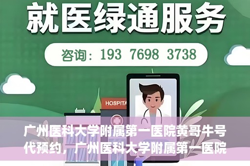 广州医科大学附属第一医院黄哥牛号代预约，广州医科大学附属第一医院黄哥名医号预约攻略