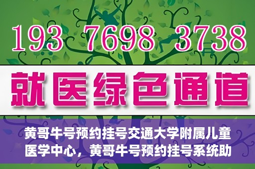 黄哥牛号预约挂号交通大学附属儿童医学中心，黄哥牛号预约挂号系统助力交通大学附属儿童医学中心就医便捷化
