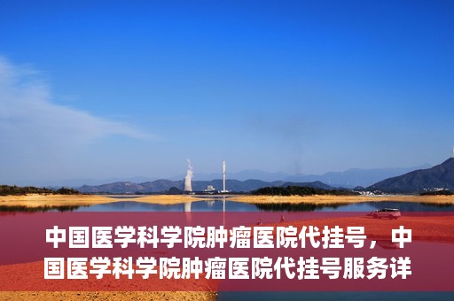 中国医学科学院肿瘤医院代挂号，中国医学科学院肿瘤医院代挂号服务详解