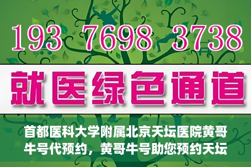 首都医科大学附属北京天坛医院黄哥牛号代预约，黄哥牛号助您预约天坛医院——权威医疗预约服务体验