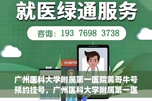 广州医科大学附属第一医院黄哥牛号预约挂号，广州医科大学附属第一医院黄哥名医牛号预约挂号攻略