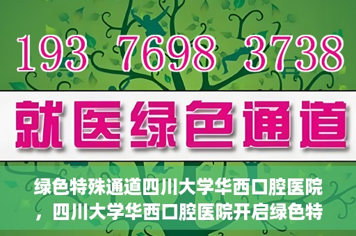 绿色特殊通道四川大学华西口腔医院，四川大学华西口腔医院开启绿色特殊通道，助力口腔健康事业飞跃发展