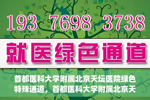 首都医科大学附属北京天坛医院绿色特殊通道，首都医科大学附属北京天坛医院开通绿色特殊通道，助力患者快速就医