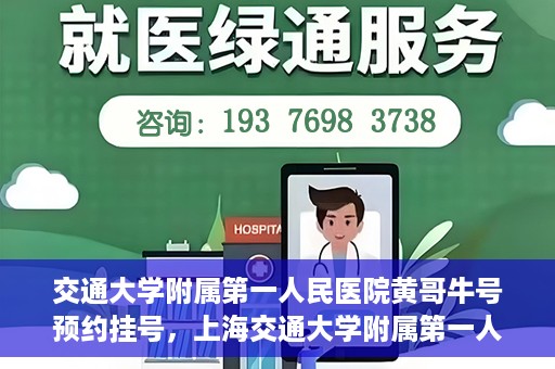 交通大学附属第一人民医院黄哥牛号预约挂号，上海交通大学附属第一人民医院黄哥名医挂号预约攻略