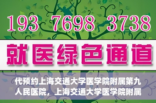 代预约上海交通大学医学院附属第九人民医院，上海交通大学医学院附属第九人民医院预约服务启动
