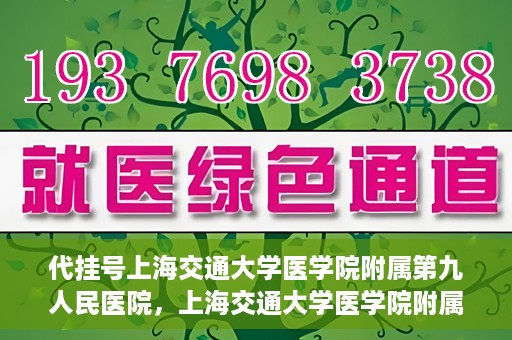 代挂号上海交通大学医学院附属第九人民医院，上海交通大学医学院附属第九人民医院代挂号服务启动